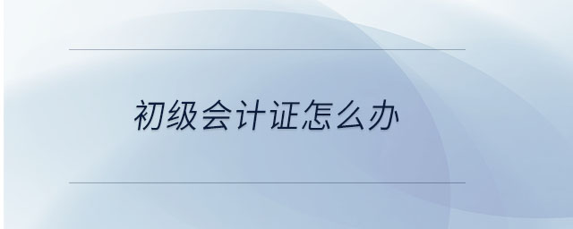 初級(jí)會(huì)計(jì)證怎么辦