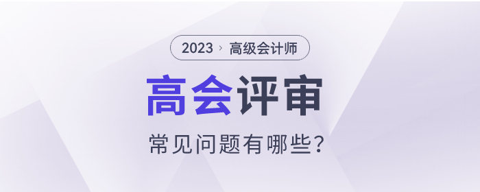 2023年高級會計師評審常見問題有哪些？