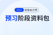 2024年初級會計(jì)預(yù)習(xí)階段學(xué)習(xí)資料包，一鍵領(lǐng)??！