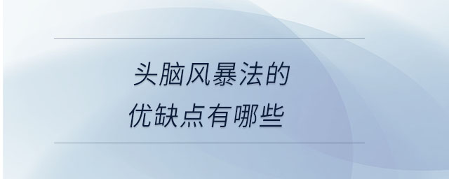 頭腦風(fēng)暴法的優(yōu)缺點(diǎn)有哪些 頭腦風(fēng)暴法的優(yōu)缺點(diǎn)有哪些