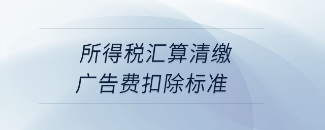 所得稅匯算清繳廣告費(fèi)扣除標(biāo)準(zhǔn)？