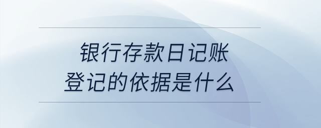 銀行存款日記賬登記的依據(jù)是什么？