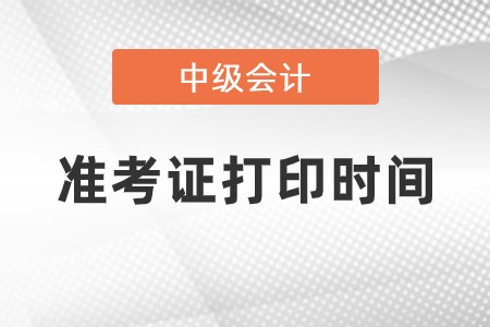 2023年中級會計(jì)準(zhǔn)考證打印時(shí)間是什么時(shí)候？