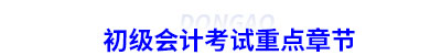 初級(jí)會(huì)計(jì)考試重點(diǎn)章節(jié)