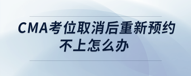 cma考位取消后重新預(yù)約不上怎么辦