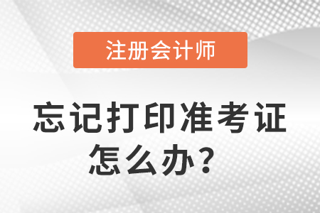 2023年注冊(cè)會(huì)計(jì)師考試忘記打印準(zhǔn)考證怎么辦？