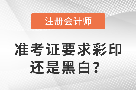 2023年注冊會計師準(zhǔn)考證要求彩印還是黑白？