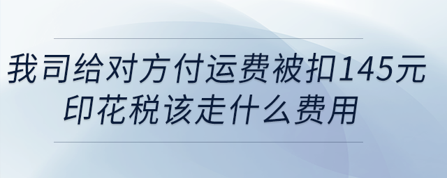 我司給對方付運費被扣145元印花稅，該走什么費用？
