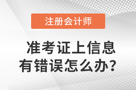 2023年注冊會計師準考證上信息有錯誤怎么辦？