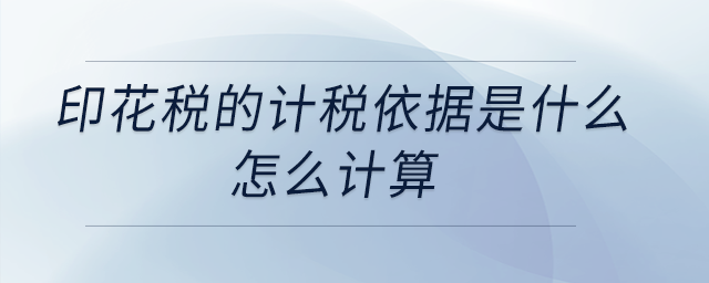 印花稅的計(jì)稅依據(jù)是什么？怎么計(jì)算？