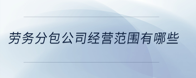 勞務(wù)分包公司經(jīng)營范圍有哪些？