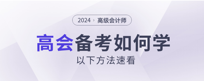 2024年高級(jí)會(huì)計(jì)師考試如何備考？以下方法速看！