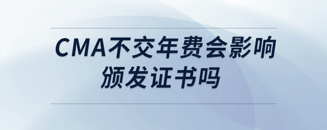cma不交年費會影響頒發(fā)證書嗎 cma不交年費會影響頒發(fā)證書嗎