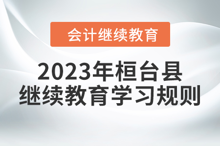 2023年山東省桓臺(tái)縣會(huì)計(jì)繼續(xù)教育報(bào)名學(xué)習(xí)規(guī)則 2023年山東省桓臺(tái)縣會(huì)計(jì)繼續(xù)教育報(bào)名學(xué)習(xí)規(guī)則