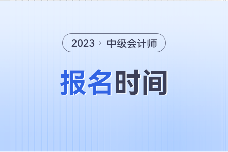中級(jí)會(huì)計(jì)師報(bào)名和考試時(shí)間2023年是什么時(shí)候?