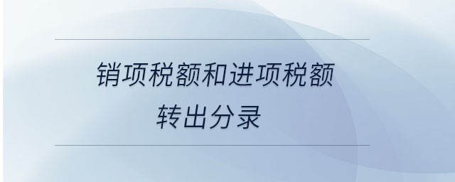 銷(xiāo)項(xiàng)稅額和進(jìn)項(xiàng)稅額轉(zhuǎn)出分錄 銷(xiāo)項(xiàng)稅額和進(jìn)項(xiàng)稅額轉(zhuǎn)出分錄