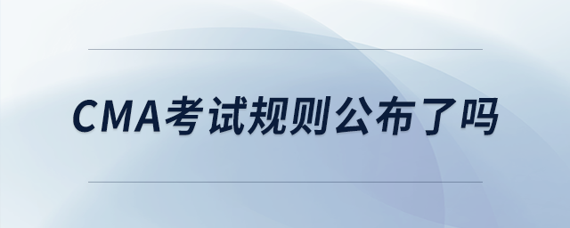 cma考試規(guī)則公布了嗎 cma考試規(guī)則公布了嗎