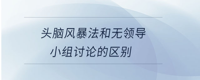 頭腦風暴法和無領導小組討論的區(qū)別 頭腦風暴法和無領導小組討論的區(qū)別