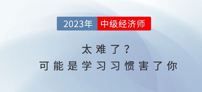 中級(jí)經(jīng)濟(jì)師太難了？可能是你的學(xué)習(xí)習(xí)慣害了你！