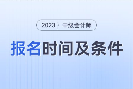 中級會計報考條件和時間2023年是什么？