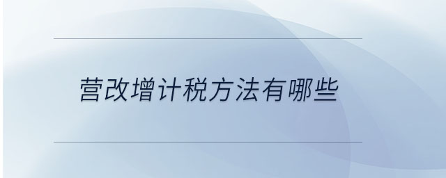 營改增計稅方法有哪些 營改增計稅方法有哪些