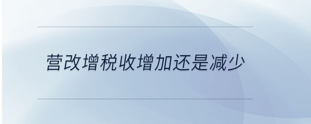 營(yíng)改增稅收增加還是減少 營(yíng)改增稅收增加還是減少