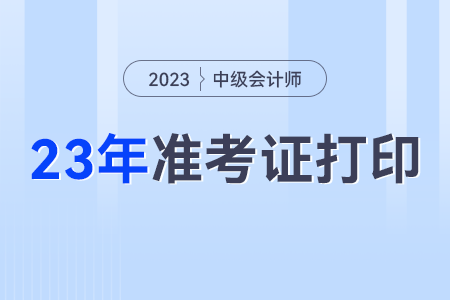 中級會計考試2023年準考證打印要求？打幾張？