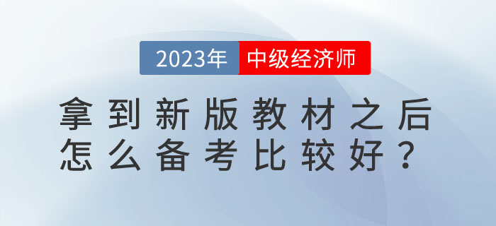 2023年中級(jí)經(jīng)濟(jì)師拿到新版教材之后怎么備考比較好？