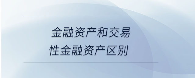 金融資產(chǎn)和交易性金融資產(chǎn)區(qū)別 金融資產(chǎn)和交易性金融資產(chǎn)區(qū)別