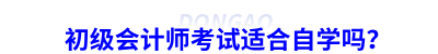 初級(jí)會(huì)計(jì)師考試適合自學(xué)嗎？