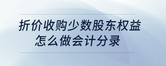 折價(jià)收購(gòu)少數(shù)股東權(quán)益怎么做會(huì)計(jì)分錄？