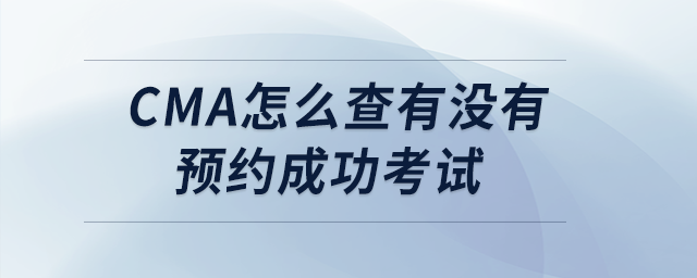 cma怎么查有沒有預(yù)約成功考試 cma怎么查有沒有預(yù)約成功考試