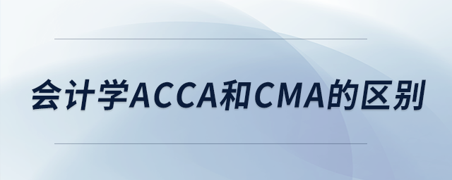 會計學(xué)acca和cma的區(qū)別 會計學(xué)acca和cma的區(qū)別