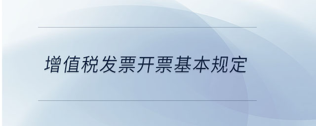 增值稅發(fā)票開票基本規(guī)定 增值稅發(fā)票開票基本規(guī)定