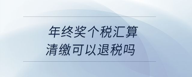 年終獎(jiǎng)個(gè)稅匯算清繳可以退稅嗎？
