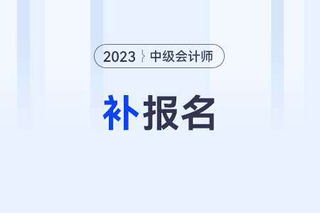錯(cuò)過(guò)2023年中級(jí)會(huì)計(jì)報(bào)名還會(huì)有補(bǔ)報(bào)名嗎？
