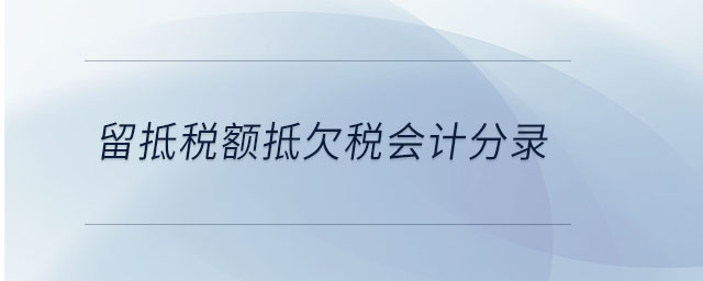 留抵稅額抵欠稅會計分錄 留抵稅額抵欠稅會計分錄