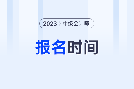 中級(jí)會(huì)計(jì)考試2023年報(bào)名時(shí)間是什么時(shí)候？