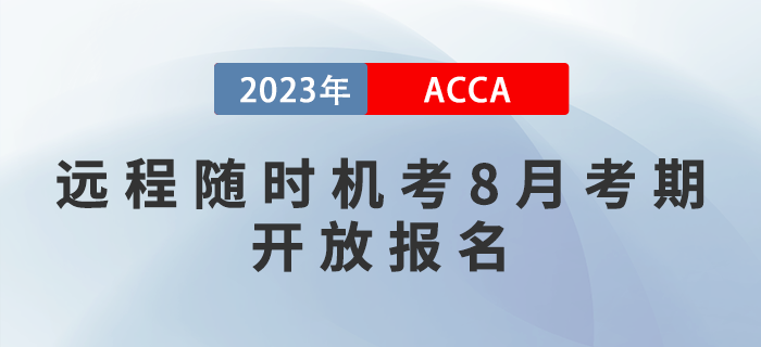 考生須知！2023年acca遠(yuǎn)程隨時(shí)機(jī)考8月考期開放報(bào)名！