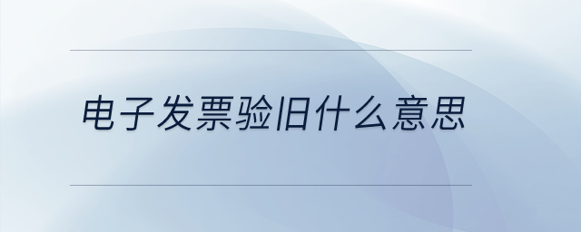 電子發(fā)票驗(yàn)舊什么意思？