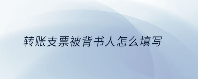 轉(zhuǎn)賬支票被背書人怎么填寫 轉(zhuǎn)賬支票被背書人怎么填寫