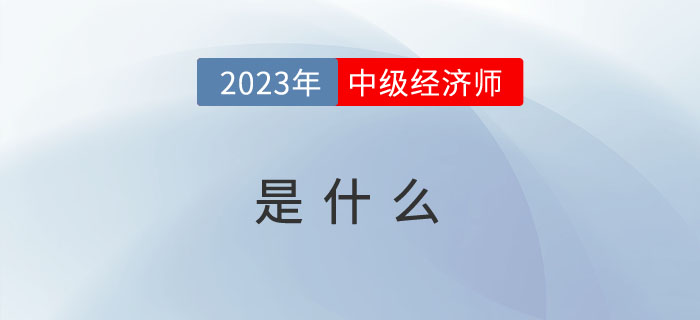2023年報(bào)考前先來(lái)看看什么是中級(jí)經(jīng)濟(jì)師？