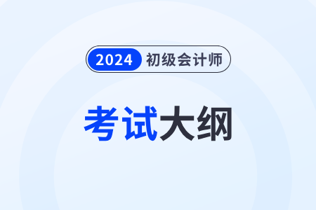 2024年初級會計師考試大綱什么時候發(fā)布？