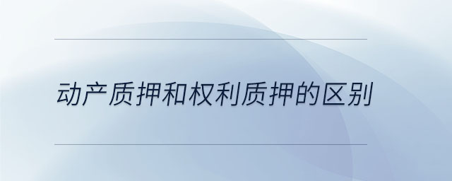 動(dòng)產(chǎn)質(zhì)押和權(quán)利質(zhì)押的區(qū)別 動(dòng)產(chǎn)質(zhì)押和權(quán)利質(zhì)押的區(qū)別