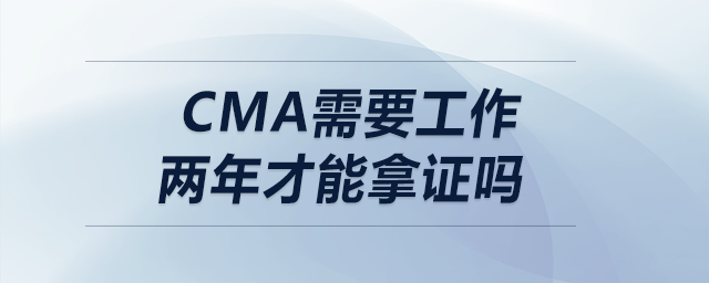 cma需要工作兩年才能拿證嗎