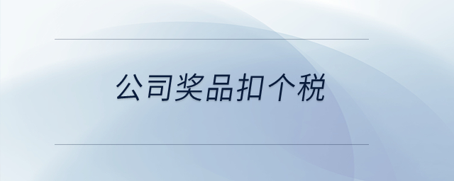公司獎(jiǎng)品扣個(gè)稅？