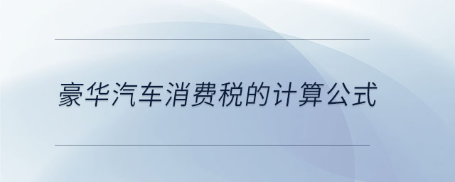 豪華汽車消費(fèi)稅的計(jì)算公式 豪華汽車消費(fèi)稅的計(jì)算公式