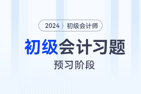 非全日制用工_2024年初級(jí)會(huì)計(jì)經(jīng)濟(jì)法基礎(chǔ)預(yù)習(xí)階段習(xí)題