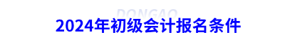 2024年初級(jí)會(huì)計(jì)報(bào)名條件