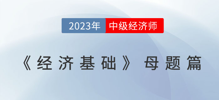 經(jīng)典必刷：23年中級(jí)經(jīng)濟(jì)師《經(jīng)濟(jì)基礎(chǔ)》母題篇！